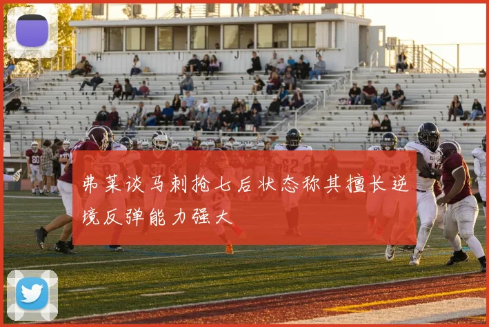 弗莱谈马刺抢七后状态称其擅长逆境反弹能力强大