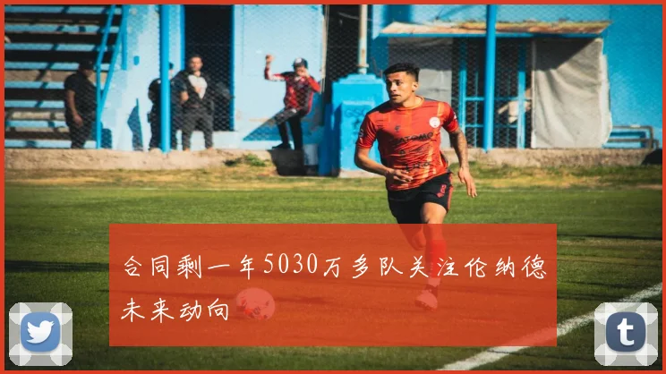合同剩一年5030万多队关注伦纳德未来动向