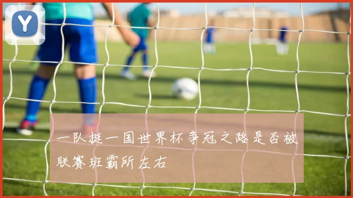 一队挺一国世界杯争冠之路是否被联赛班霸所左右