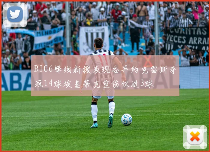 BIG6锋线新援表现各异约克雷斯夺冠14球埃基蒂克重伤仅进3球