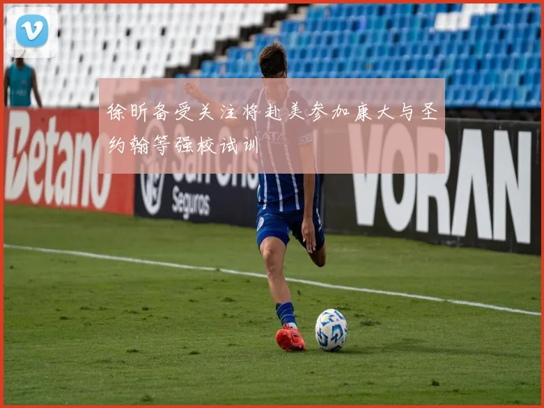 徐昕备受关注将赴美参加康大与圣约翰等强校试训