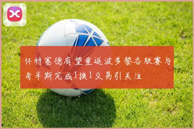 怀特塞德有望重返波多黎各联赛与考辛斯完成1换1交易引关注